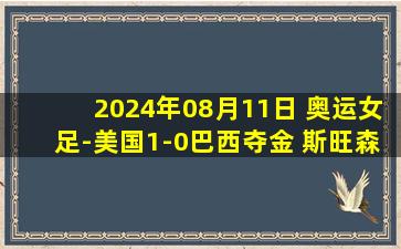 2024年08月11日 奥运女足-美国1-0巴西夺金 斯旺森破门38岁玛塔憾别国家队